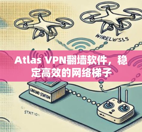 Atlas VPN翻墙软件，稳定高效的网络梯子