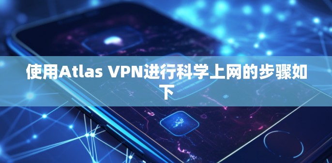 使用Atlas VPN进行科学上网的步骤如下