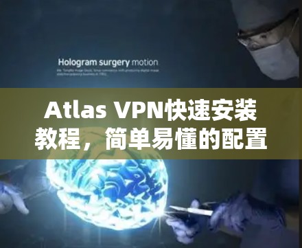 Atlas VPN快速安装教程，简单易懂的配置指南