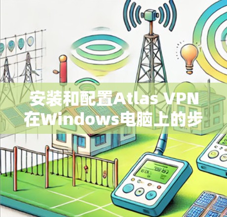 安装和配置Atlas VPN在Windows电脑上的步骤如下