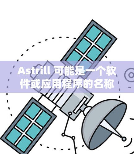 Astrill 可能是一个软件或应用程序的名称，但目前并没有广泛知名的软件或应用程序名为Astrill。如果你指的是某个特定的软件或应用程序，请提供更多信息，以便我更好地帮助你