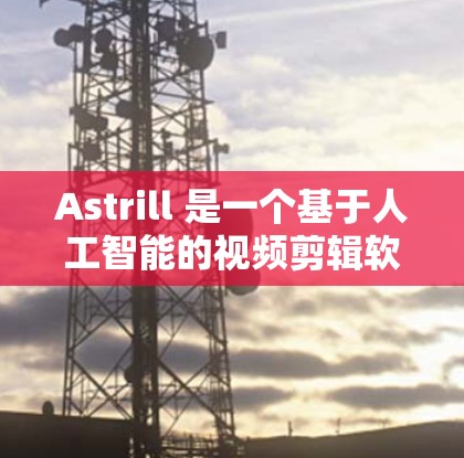 Astrill 是一个基于人工智能的视频剪辑软件，用户可以通过它快速生成高质量的视频内容。以下是使用 Astrill 的基本方法