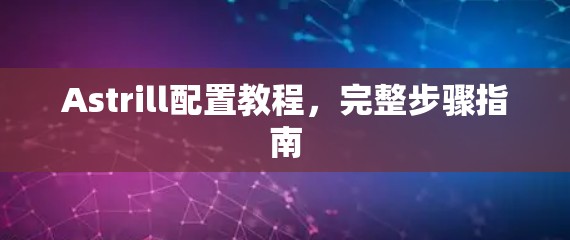 Astrill配置教程，完整步骤指南