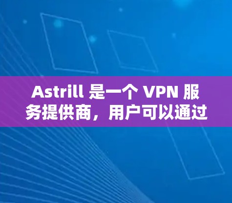 Astrill 是一个 VPN 服务提供商，用户可以通过其官网下载电脑版。以下是下载和安装的基本步骤