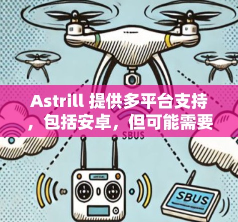 Astrill 提供多平台支持，包括安卓，但可能需要通过特定渠道下载。以下是详细信息和解决方法