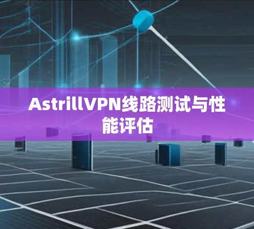 AstrillVPN线路测试与性能评估 AstrillVPN线路测试与性能评估