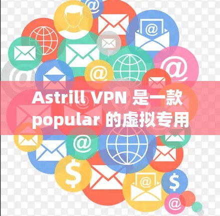Astrill VPN 是一款 popular 的虚拟专用网络服务，旨在为用户提供匿名性、安全性和网络自由。以下是一个简单的使用指南，帮助你快速上手和使用 Astrill VPN