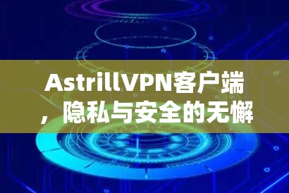 AstrillVPN客户端，隐私与安全的无懈可击解决方案