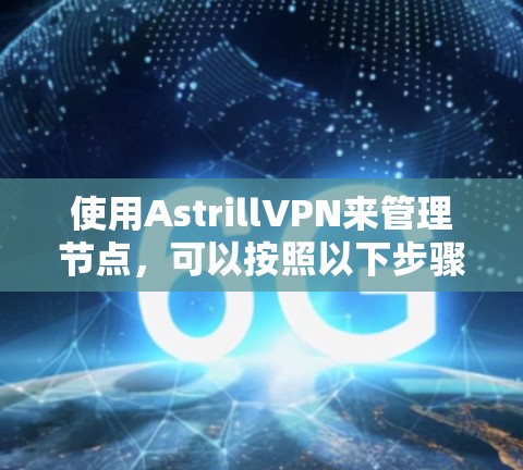 使用AstrillVPN来管理节点，可以按照以下步骤进行