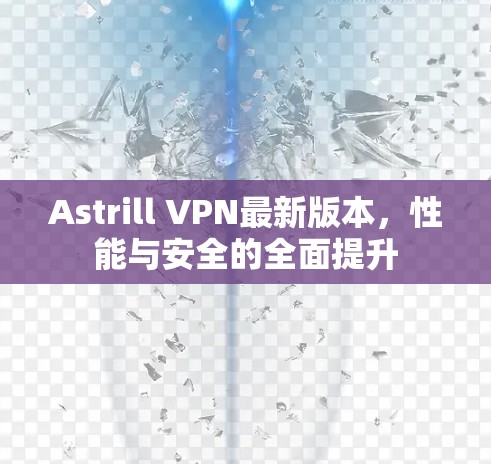 Astrill VPN最新版本，性能与安全的全面提升