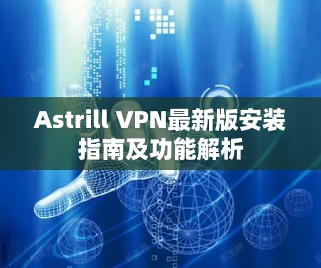 Astrill VPN最新版安装指南及功能解析