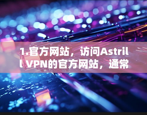 1.官方网站，访问Astrill VPN的官方网站，通常会提供最新版本的下载链接