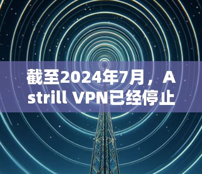 截至2024年7月，Astrill VPN已经停止服务。因此，您无法通过Astrill VPN获取最新的VPN客户端