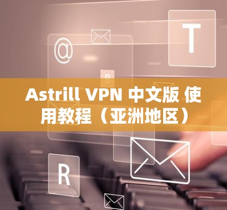 Astrill VPN 中文版 使用教程（亚洲地区）
