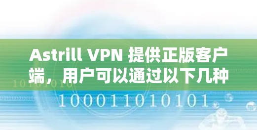 Astrill VPN 提供正版客户端，用户可以通过以下几种方式获取