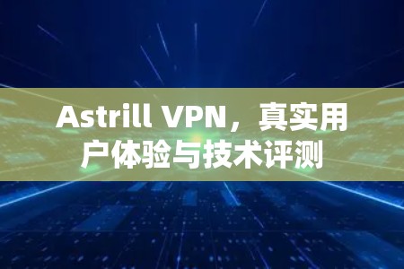 Astrill VPN,真实用户体验与技术评测 Astrill VPN,真实用户体验与技术评测