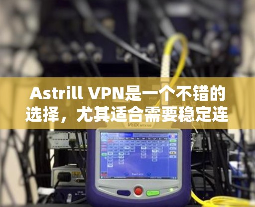Astrill VPN是一个不错的选择,尤其适合需要稳定连接和广泛覆盖的用户。以下是对其速度、隐私、客户端体验和价格的详细分析 Astrill VPN是一个不错的选择,尤其适合需要稳定连接和广泛覆盖的用户。以下是对其速度、隐私、客户端体验和价格的详细分析