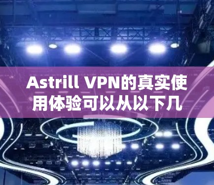 Astrill VPN的真实使用体验可以从以下几个方面进行总结