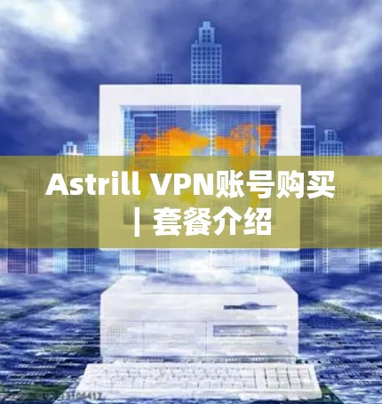 Astrill VPN账号购买｜套餐介绍