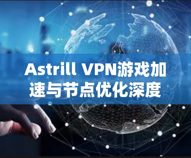 Astrill VPN游戏加速与节点优化深度解析 Astrill VPN游戏加速与节点优化深度解析