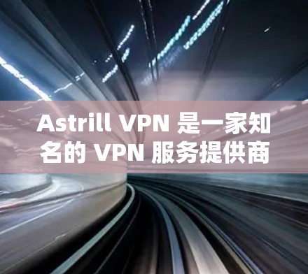 Astrill VPN 是一家知名的 VPN 服务提供商，其线路稳定性是一个重要的考量因素。以下是关于 Astrill VPN 线路稳定性的测评和分析