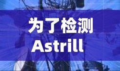 为了检测Astrill VPN线路的可用性，可以按照以下步骤进行详细检查