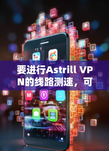 要进行Astrill VPN的线路测速,可以按照以下步骤操作 要进行Astrill VPN的线路测速,可以按照以下步骤操作