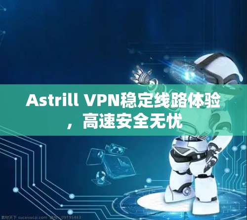 Astrill VPN稳定线路体验，高速安全无忧