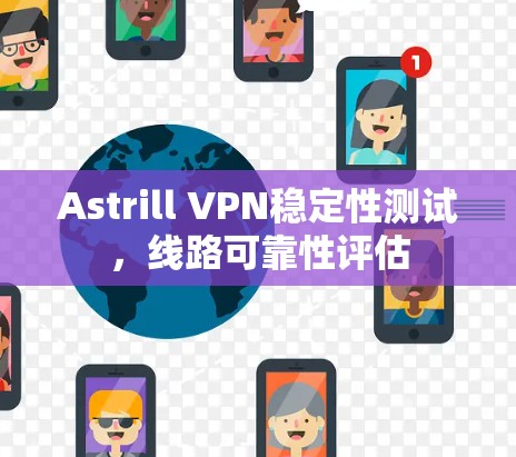 Astrill VPN稳定性测试，线路可靠性评估