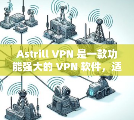 Astrill VPN 是一款功能强大的 VPN 软件，适合需要稳定连接和强大安全性的用户。以下是对其详细分析和总结