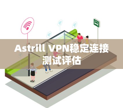 Astrill VPN稳定连接测试评估