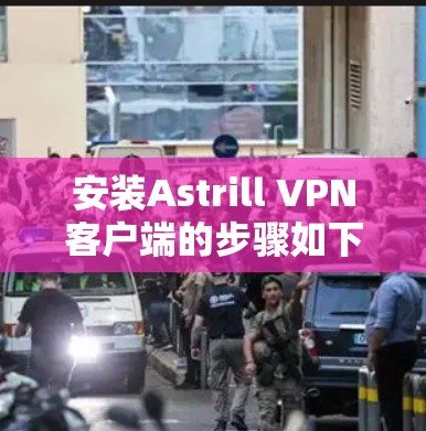 安装Astrill VPN客户端的步骤如下