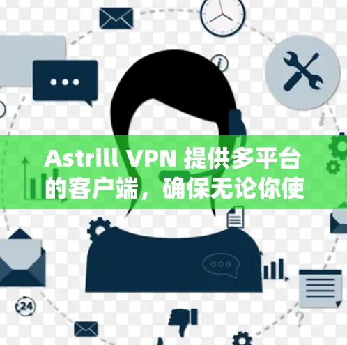 Astrill VPN 提供多平台的客户端，确保无论你使用哪种操作系统都能顺畅地连接。以下是几款主要的客户端推荐