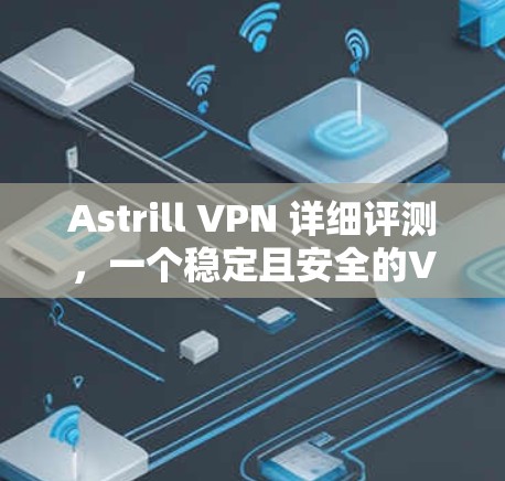 Astrill VPN 详细评测，一个稳定且安全的VPN选择
