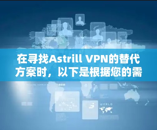 在寻找Astrill VPN的替代方案时,以下是根据您的需求和分析整理的推荐 在寻找Astrill VPN的替代方案时,以下是根据您的需求和分析整理的推荐