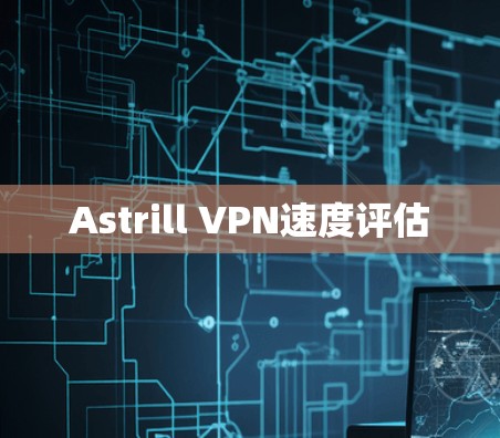 Astrill VPN速度评估