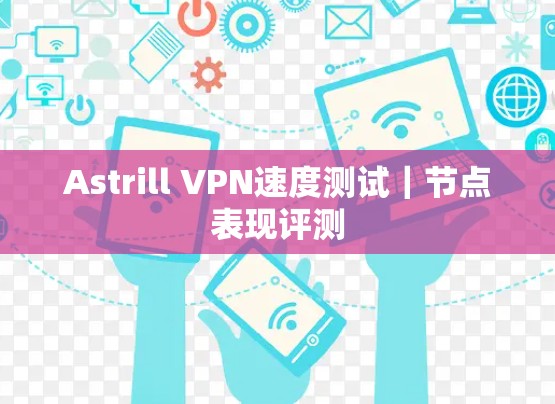 Astrill VPN速度测试｜节点表现评测