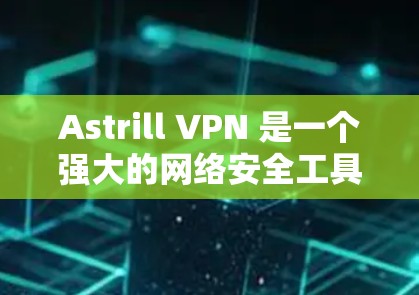 Astrill VPN 是一个强大的网络安全工具，适用于保护个人隐私和安全。以下是对其手机应用的详细分析
