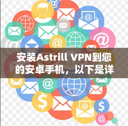 安装Astrill VPN到您的安卓手机，以下是详细的步骤指南
