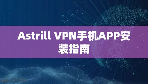 Astrill VPN手机APP安装指南