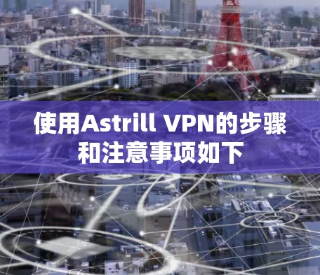 使用Astrill VPN的步骤和注意事项如下