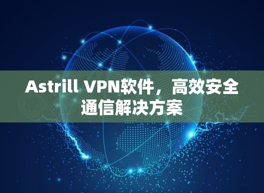 Astrill VPN软件，高效安全通信解决方案