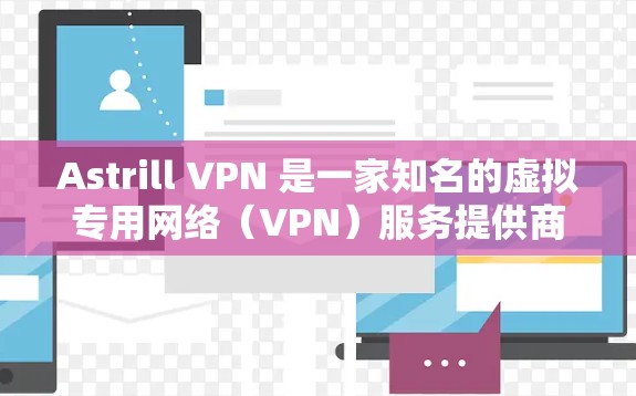Astrill VPN 是一家知名的虚拟专用网络（VPN）服务提供商，提供多平台支持、服务器覆盖广泛以及高性能的服务。以下是一些关于 Astrill VPN 的推荐排行和特点分析