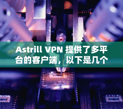 Astrill VPN 提供了多平台的客户端，以下是几个热门客户端的推荐
