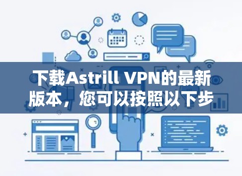下载Astrill VPN的最新版本，您可以按照以下步骤操作