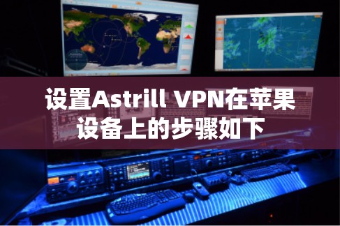 设置Astrill VPN在苹果设备上的步骤如下