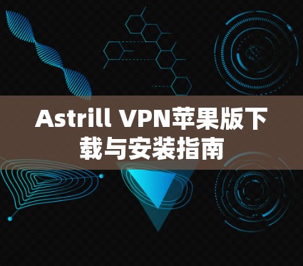 Astrill VPN苹果版下载与安装指南 Astrill VPN苹果版下载与安装指南