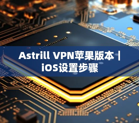 Astrill VPN苹果版本｜iOS设置步骤