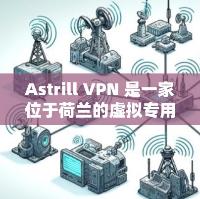 Astrill VPN 是一家位于荷兰的虚拟专用网络（VPN）服务提供商，提供高效、安全的网络连接解决方案。以下是使用 Astrill VPN 在苹果设备上的步骤和注意事项
