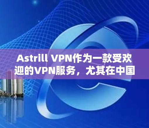 Astrill VPN作为一款受欢迎的VPN服务,尤其在中国用户中有一定知名度。但在使用前,用户应全面了解其功能和局限性。以下是对Astrill VPN的详细评测 Astrill VPN作为一款受欢迎的VPN服务,尤其在中国用户中有一定知名度。但在使用前,用户应全面了解其功能和局限性。以下是对Astrill VPN的详细评测